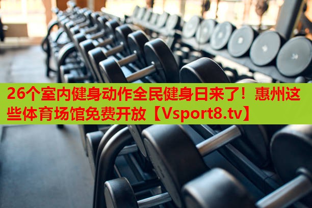 26個(gè)室內(nèi)健身動(dòng)作全民健身日來(lái)了！惠州這些體育場(chǎng)館免費(fèi)開(kāi)放