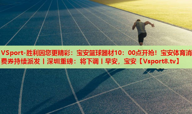 VSport-勝利因您更精彩：寶安籃球器材10：00點開搶！寶安體育消費券持續(xù)派發(fā)丨深圳重磅：將下調(diào)丨早安，寶安