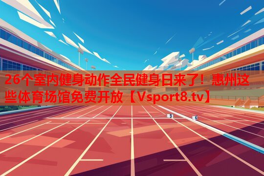 26個(gè)室內(nèi)健身動(dòng)作全民健身日來了！惠州這些體育場(chǎng)館免費(fèi)開放