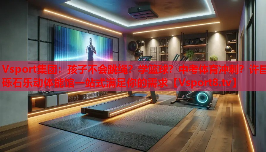 Vsport集團(tuán)：孩子不會(huì)跳繩？學(xué)籃球？中考體育沖刺？許昌礫石樂動(dòng)體能館一站式滿足你的需求