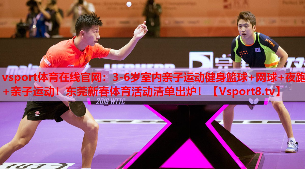 vsport體育在線官網(wǎng)：3-6歲室內(nèi)親子運(yùn)動(dòng)健身籃球+網(wǎng)球+夜跑+親子運(yùn)動(dòng)！東莞新春體育活動(dòng)清單出爐！