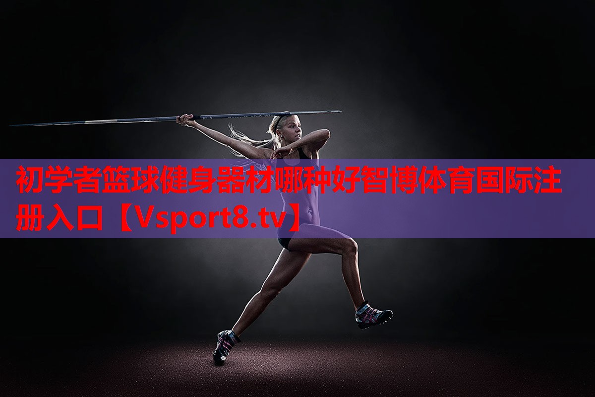 初學(xué)者籃球健身器材哪種好智博體育國際注冊(cè)入口