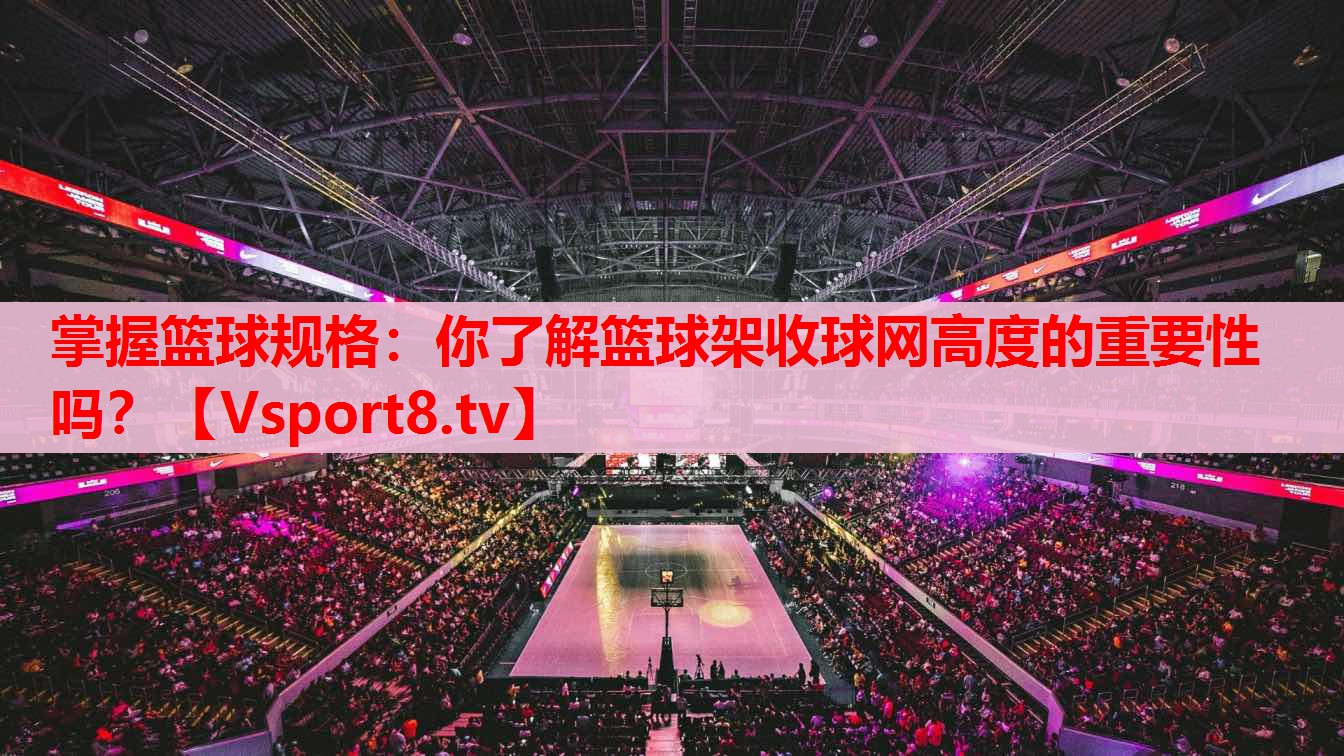 掌握籃球規(guī)格：你了解籃球架收球網(wǎng)高度的重要性嗎？
